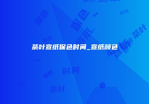 茶叶宣纸保色时间_宣纸颜色