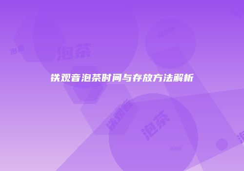 铁观音泡茶时间与存放方法解析
