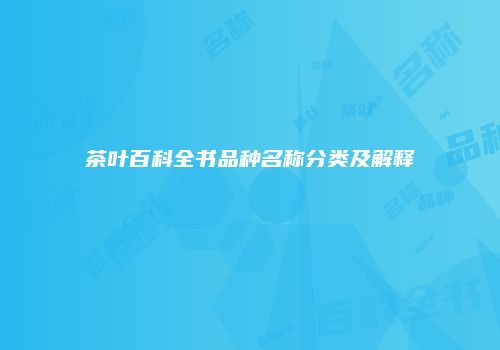 茶叶百科全书品种名称分类及解释