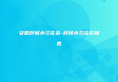 安徽舒城小兰花茶-舒城小兰花价格表