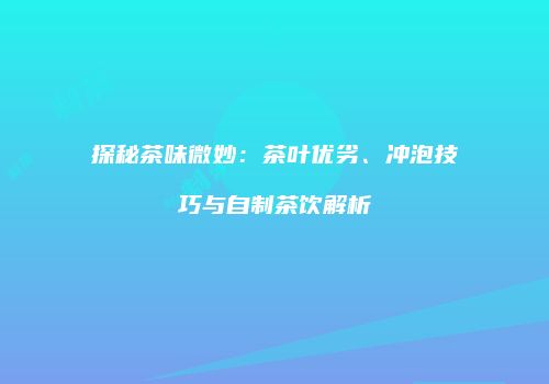 探秘茶味微妙：茶叶优劣、冲泡技巧与自制茶饮解析
