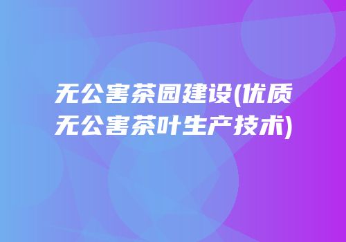 无公害茶园建设(优质无公害茶叶生产技术)