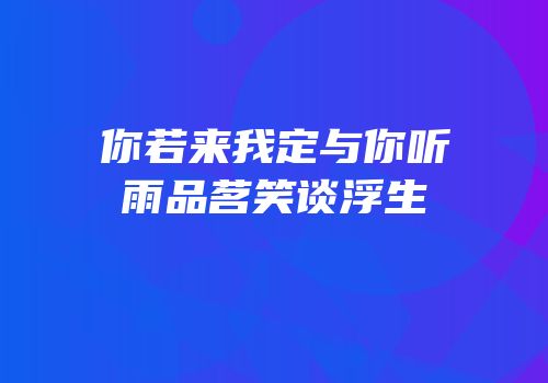 你若来我定与你听雨品茗笑谈浮生