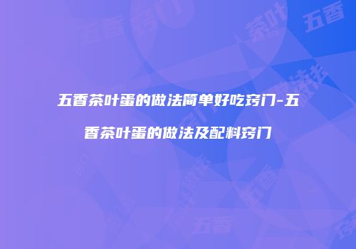 五香茶叶蛋的做法简单好吃窍门-五香茶叶蛋的做法及配料窍门