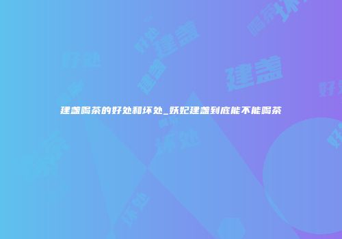 建盏喝茶的好处和坏处_妖妃建盏到底能不能喝茶