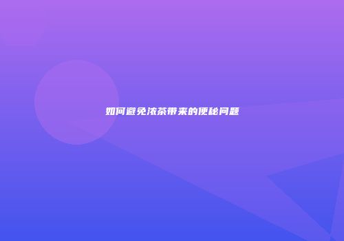 如何避免浓茶带来的便秘问题