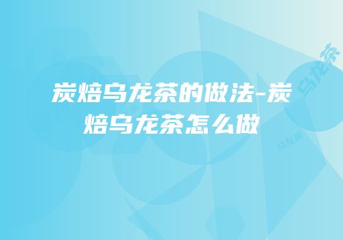 炭焙乌龙茶的做法-炭焙乌龙茶怎么做