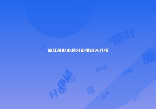 浙江茶叶市场分布情况大介绍