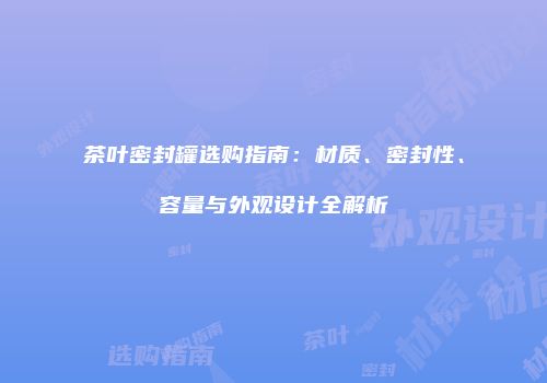 茶叶密封罐选购指南：材质、密封性、容量与外观设计全解析
