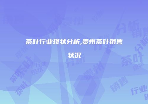 茶叶行业现状分析,贵州茶叶销售状况