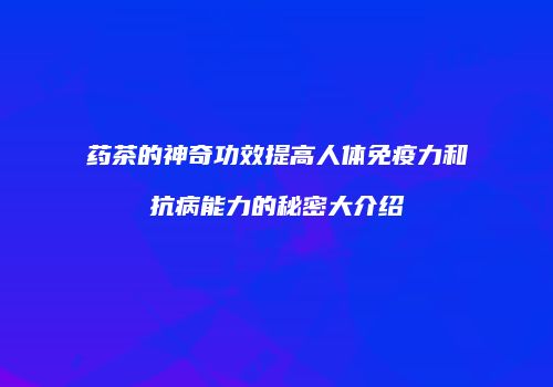 药茶的神奇功效提高人体免疫力和抗病能力的秘密大介绍