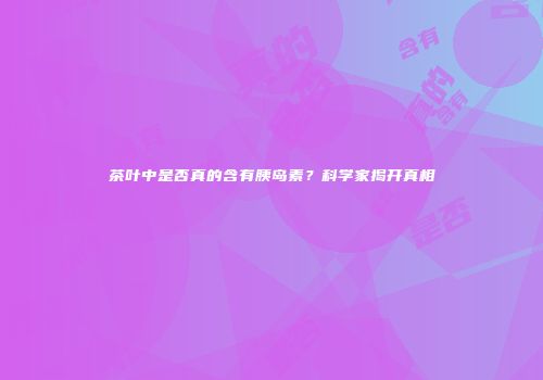 茶叶中是否真的含有胰岛素？科学家揭开真相
