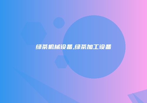 绿茶机械设备,绿茶加工设备