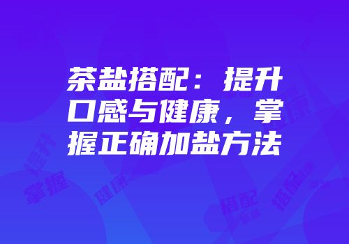 茶盐搭配：提升口感与健康，掌握正确加盐方法