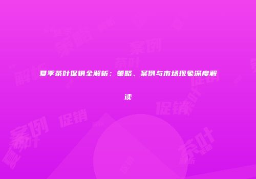 夏季茶叶促销全解析：策略、案例与市场现象深度解读