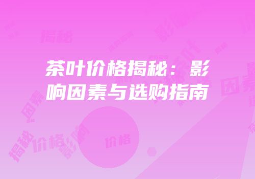 茶叶价格揭秘：影响因素与选购指南