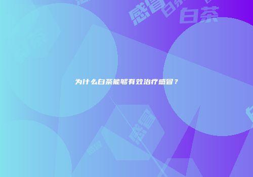 为什么白茶能够有效治疗感冒？