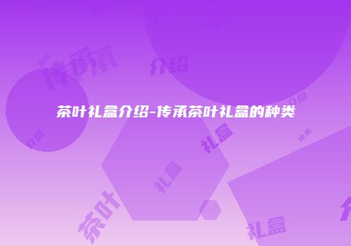 茶叶礼盒介绍-传承茶叶礼盒的种类