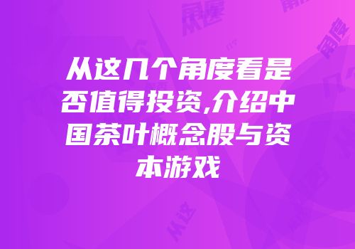 从这几个角度看是否值得投资,介绍中国茶叶概念股与资本游戏