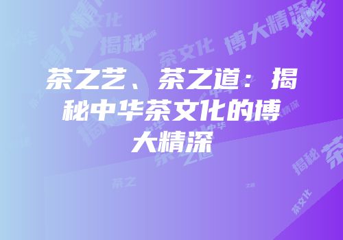 茶之艺、茶之道：揭秘中华茶文化的博大精深