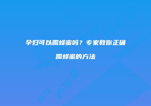 孕妇可以喝蜂蜜吗？专家教你正确喝蜂蜜的方法