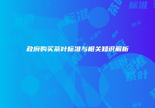 政府购买茶叶标准与相关知识解析