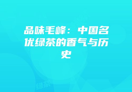 品味毛峰：中国名优绿茶的香气与历史