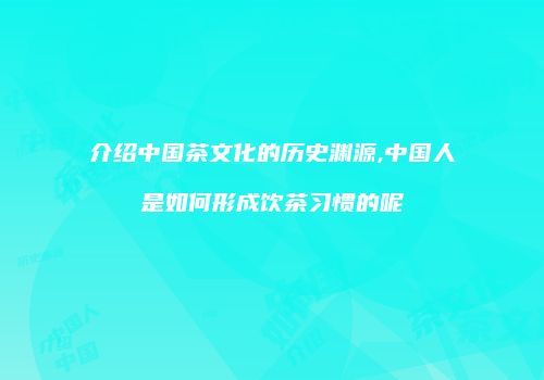 介绍中国茶文化的历史渊源,中国人是如何形成饮茶习惯的呢