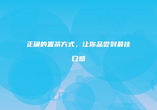 正确的置茶方式，让你品尝到最佳口感