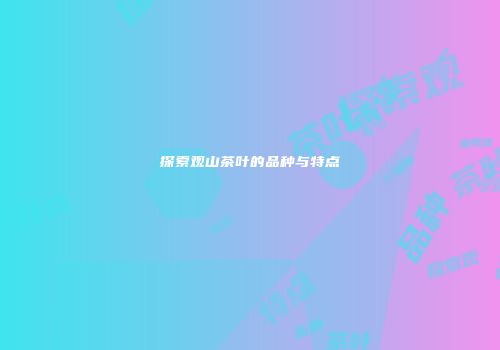 探索观山茶叶的品种与特点