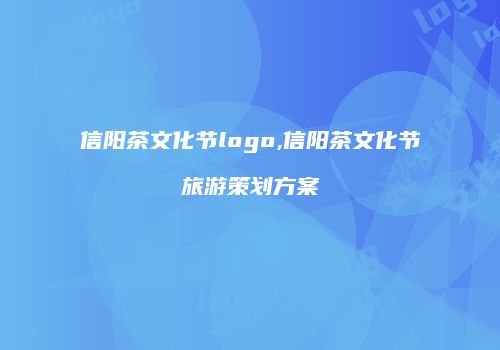 信阳茶文化节logo,信阳茶文化节旅游策划方案