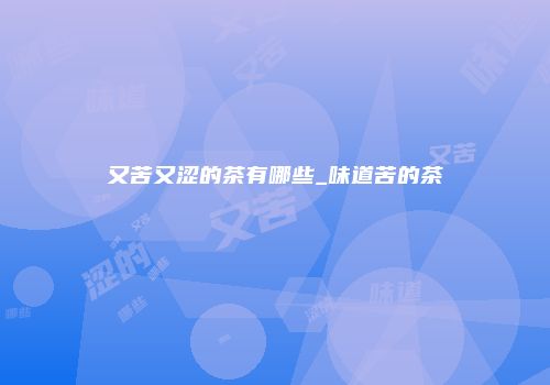 又苦又涩的茶有哪些_味道苦的茶