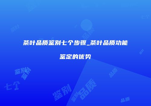 茶叶品质鉴别七个步骤_茶叶品质功能鉴定的优势