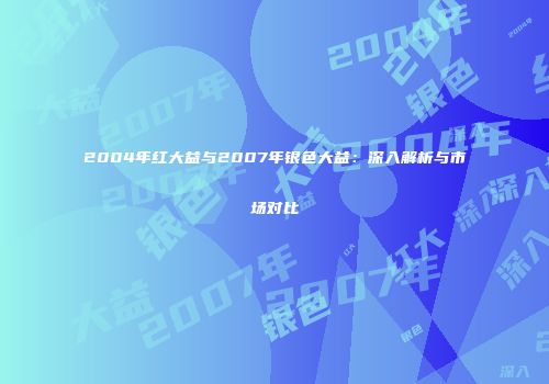 2004年红大益与2007年银色大益：深入解析与市场对比