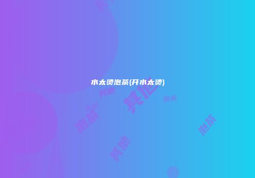 水太烫泡茶(开水太烫)