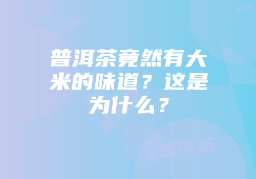 普洱茶竟然有大米的味道？这是为什么？