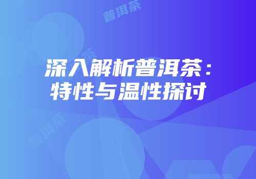 深入解析普洱茶：特性与温性探讨