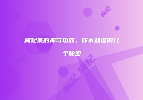 枸杞茶的神奇功效，你不知道的几个秘密