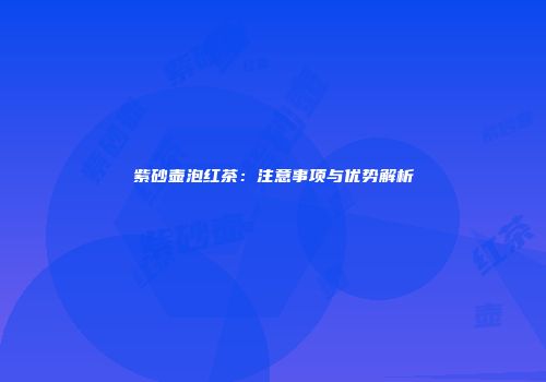 紫砂壶泡红茶：注意事项与优势解析
