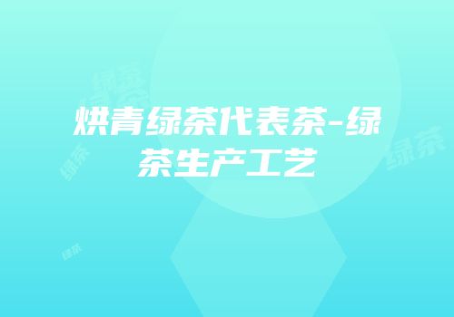 烘青绿茶代表茶-绿茶生产工艺
