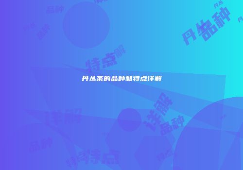 丹丛茶的品种和特点详解