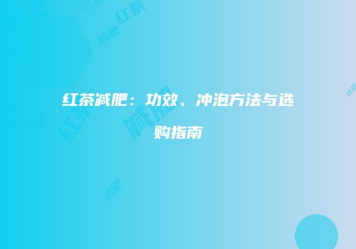 红茶减肥：功效、冲泡方法与选购指南