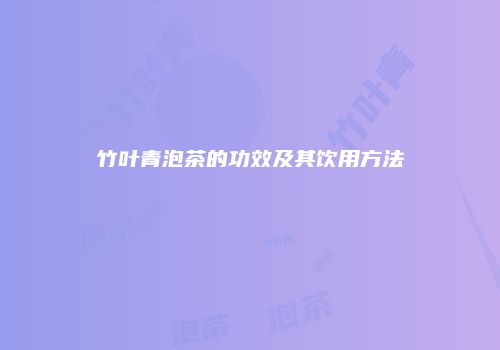 竹叶青泡茶的功效及其饮用方法