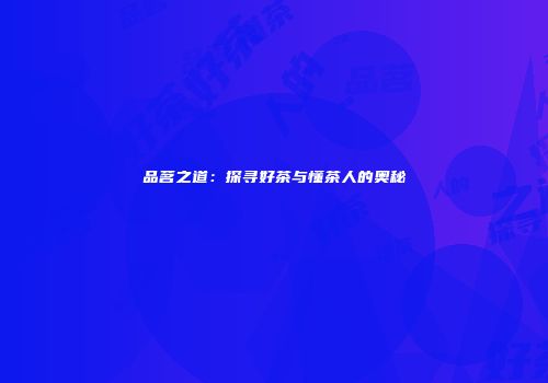 品茗之道：探寻好茶与懂茶人的奥秘