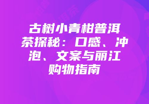 古树小青柑普洱茶探秘：口感、冲泡、文案与丽江购物指南