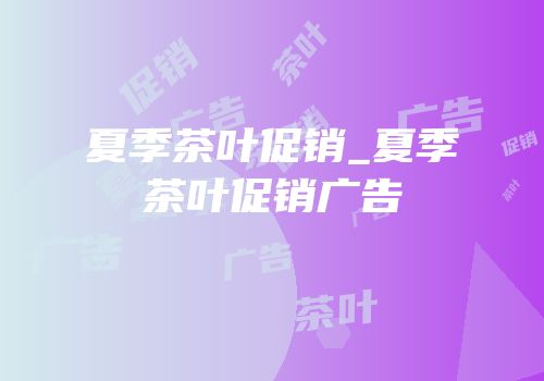 夏季茶叶促销_夏季茶叶促销广告