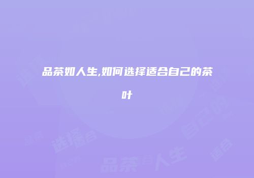 品茶如人生,如何选择适合自己的茶叶