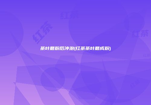 茶叶磨粉后冲泡(红茶茶叶磨成粉)