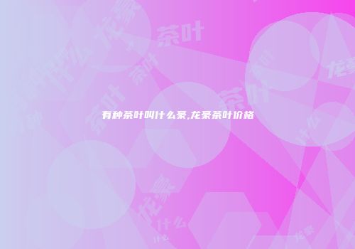 有种茶叶叫什么豪,龙豪茶叶价格