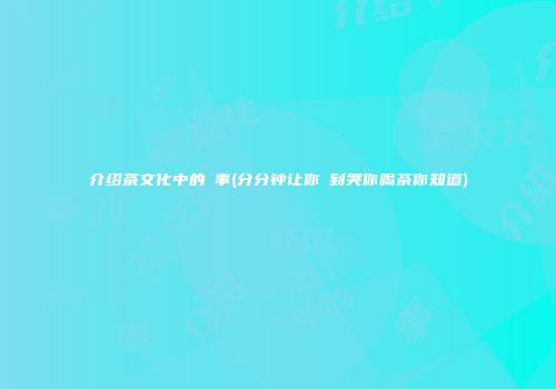 介绍茶文化中的囧事(分分钟让你囧到哭你喝茶你知道)